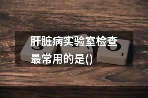 肝脏病实验室检查最常用的是()