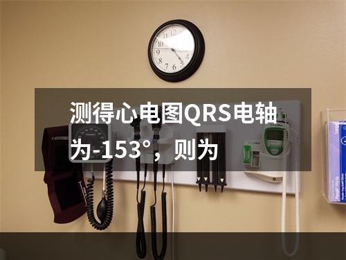 测得心电图QRS电轴为-153°，则为