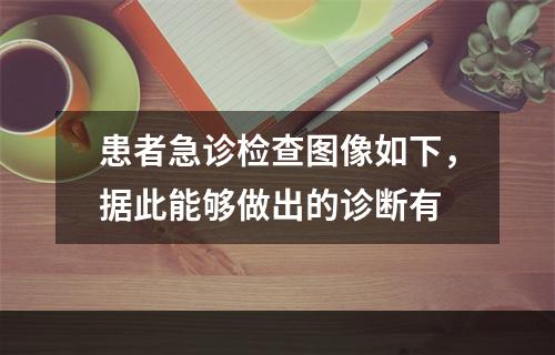 患者急诊检查图像如下，据此能够做出的诊断有