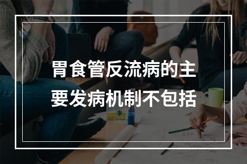 胃食管反流病的主要发病机制不包括