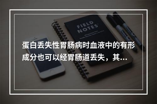 蛋白丢失性胃肠病时血液中的有形成分也可以经胃肠道丢失，其中丢