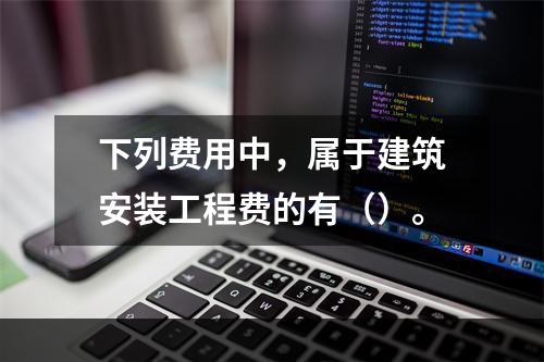 下列费用中，属于建筑安装工程费的有（）。