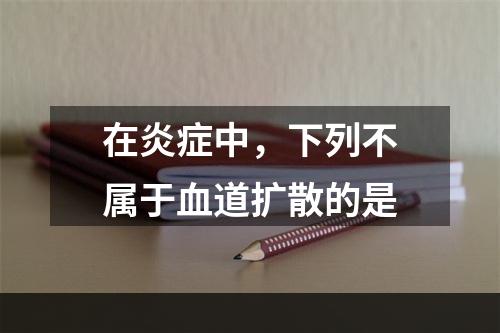 在炎症中，下列不属于血道扩散的是