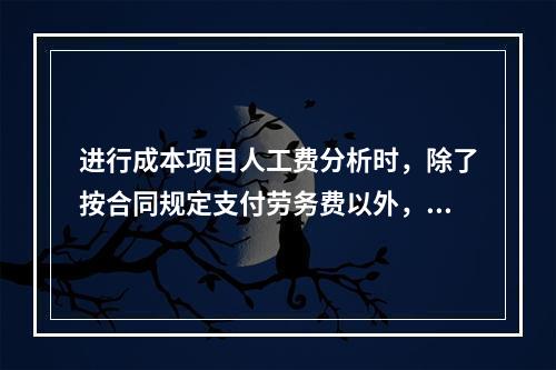 进行成本项目人工费分析时，除了按合同规定支付劳务费以外，还可