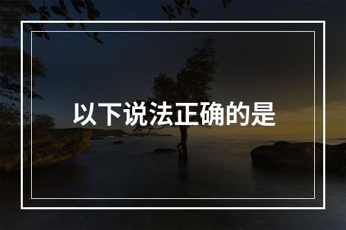 以下说法正确的是