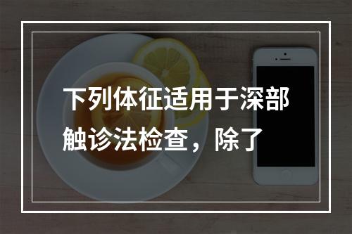 下列体征适用于深部触诊法检查，除了