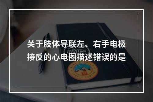 关于肢体导联左、右手电极接反的心电图描述错误的是