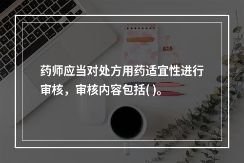 药师应当对处方用药适宜性进行审核，审核内容包括( )。