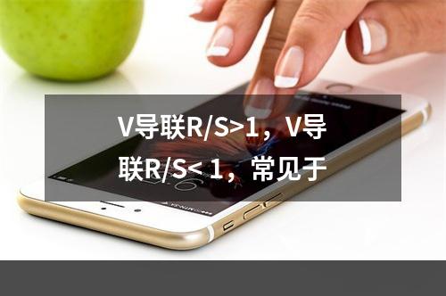 V导联R/S>1，V导联R/S< 1，常见于