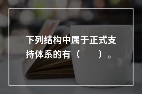 下列结构中属于正式支持体系的有（　　）。