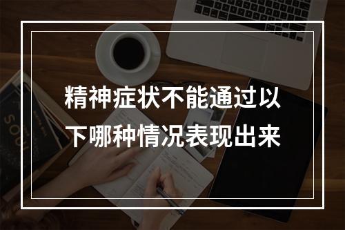 精神症状不能通过以下哪种情况表现出来