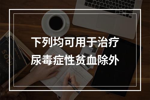 下列均可用于治疗尿毒症性贫血除外