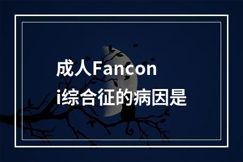 成人Fanconi综合征的病因是