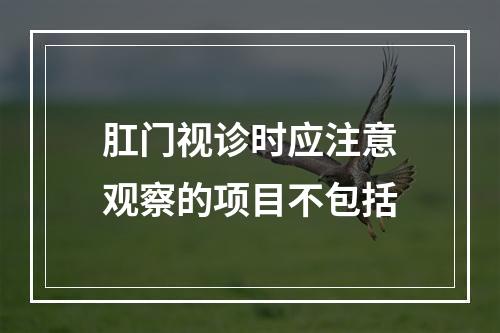 肛门视诊时应注意观察的项目不包括