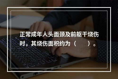 正常成年人头面颈及前躯干烧伤时，其烧伤面积约为（　　）。