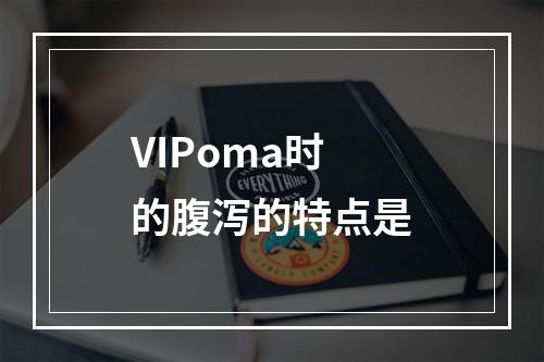 VIPoma时的腹泻的特点是