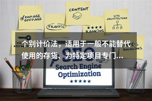 个别计价法，适用于一般不能替代使用的存货、为特定项目专门购入