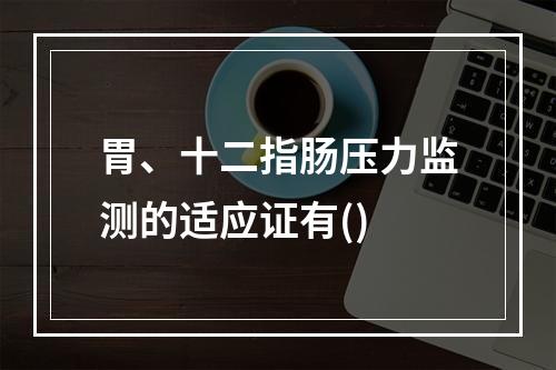 胃、十二指肠压力监测的适应证有()