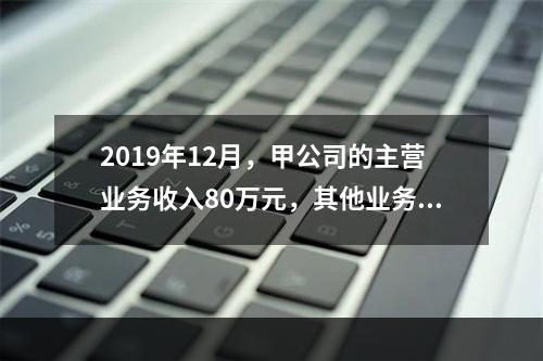 2019年12月，甲公司的主营业务收入80万元，其他业务收入