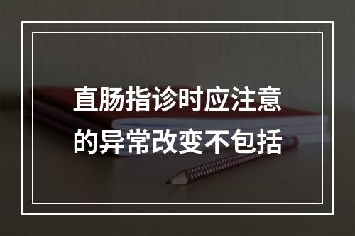 直肠指诊时应注意的异常改变不包括