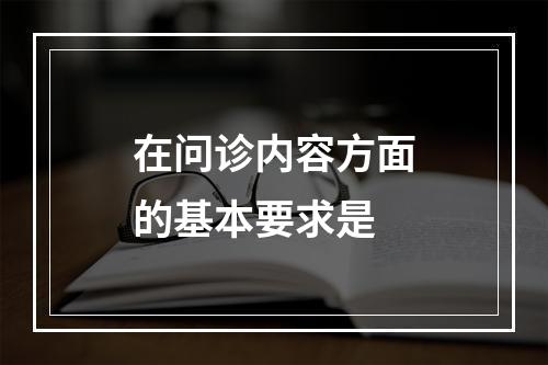 在问诊内容方面的基本要求是