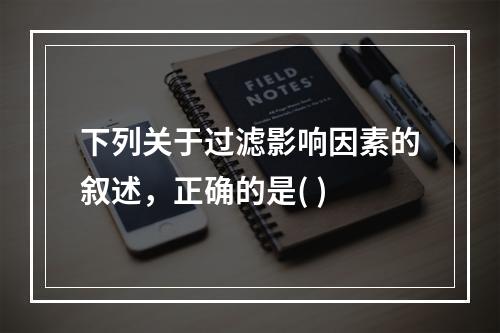 下列关于过滤影响因素的叙述，正确的是( )