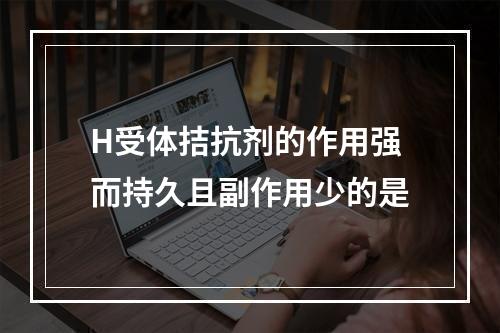 H受体拮抗剂的作用强而持久且副作用少的是