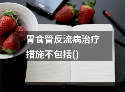 胃食管反流病治疗措施不包括()