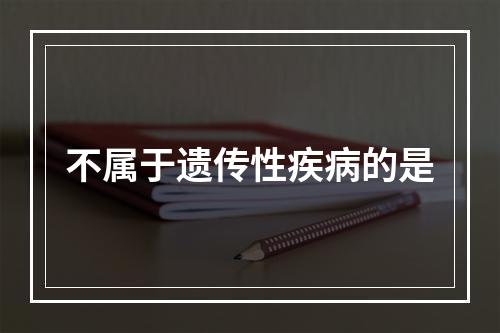 不属于遗传性疾病的是