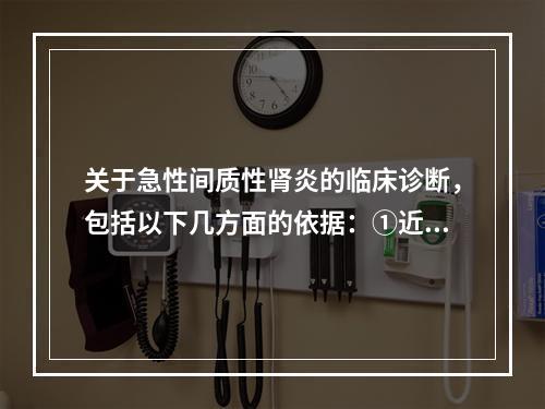 关于急性间质性肾炎的临床诊断，包括以下几方面的依据：①近期有