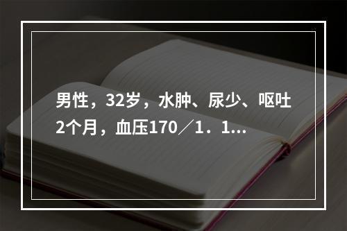 男性，32岁，水肿、尿少、呕吐2个月，血压170／1．10m