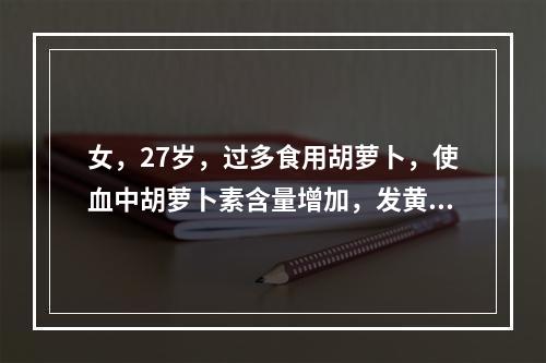 女，27岁，过多食用胡萝卜，使血中胡萝卜素含量增加，发黄多出