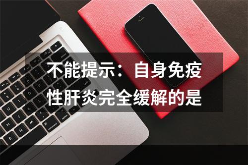 不能提示：自身免疫性肝炎完全缓解的是