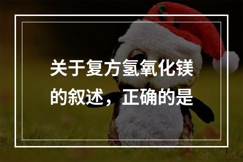 关于复方氢氧化镁的叙述，正确的是