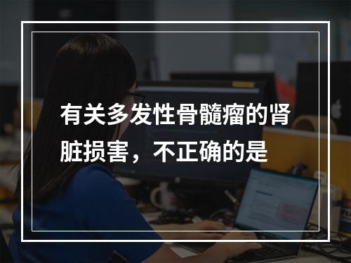 有关多发性骨髓瘤的肾脏损害，不正确的是