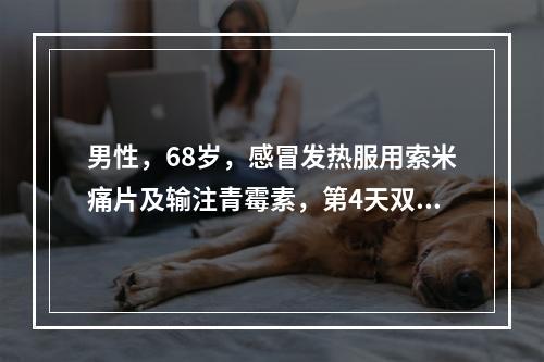 男性，68岁，感冒发热服用索米痛片及输注青霉素，第4天双下肢