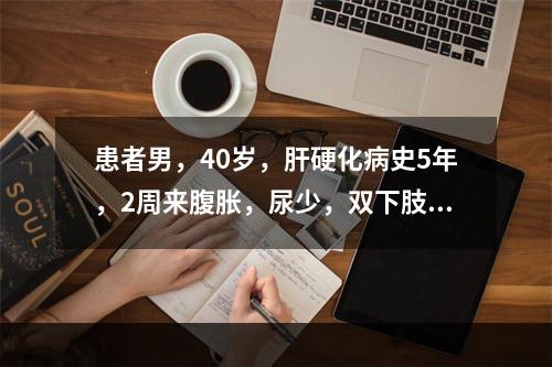 患者男，40岁，肝硬化病史5年，2周来腹胀，尿少，双下肢水肿