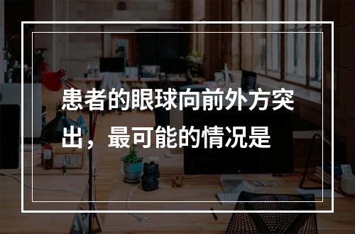 患者的眼球向前外方突出，最可能的情况是