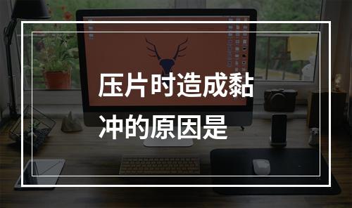 压片时造成黏冲的原因是