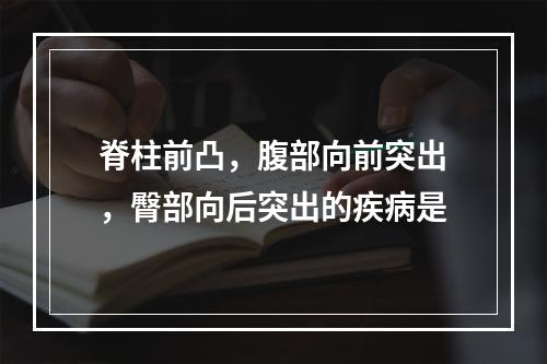 脊柱前凸，腹部向前突出，臀部向后突出的疾病是