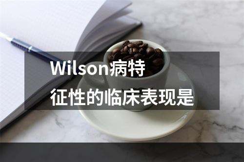 Wilson病特征性的临床表现是