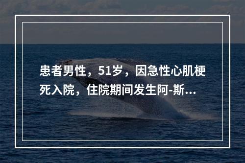 患者男性，51岁，因急性心肌梗死入院，住院期间发生阿-斯综合