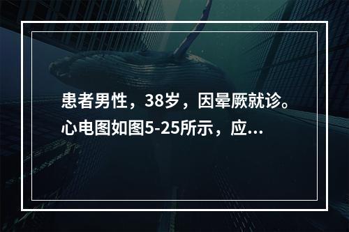 患者男性，38岁，因晕厥就诊。心电图如图5-25所示，应诊断