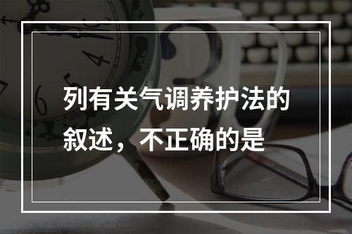 列有关气调养护法的叙述，不正确的是