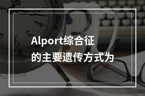 Alport综合征的主要遗传方式为