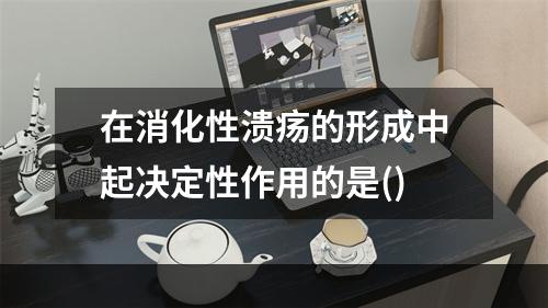 在消化性溃疡的形成中起决定性作用的是()