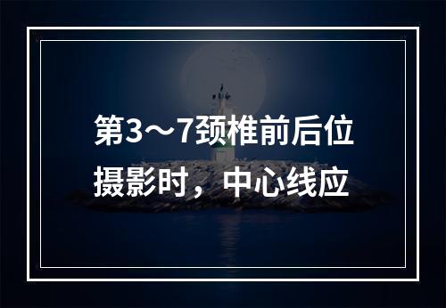 第3～7颈椎前后位摄影时，中心线应