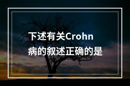 下述有关Crohn病的叙述正确的是