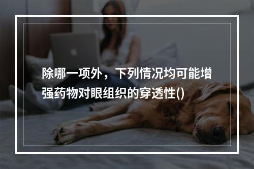 除哪一项外，下列情况均可能增强药物对眼组织的穿透性()