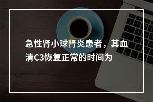 急性肾小球肾炎患者，其血清C3恢复正常的时间为